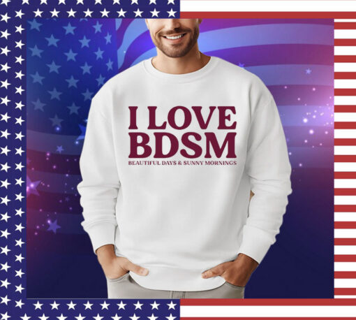 I love BDSM beautiful days & sunny mornings Shirt