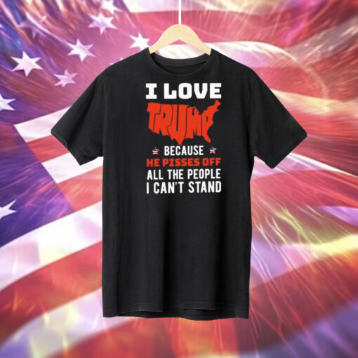 I love Trump because he pisses off all the people I can’t stand Tee Shirt