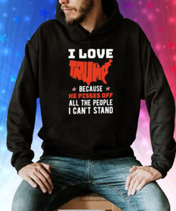 I love Trump because he pisses off all the people I can’t stand Tee Shirt