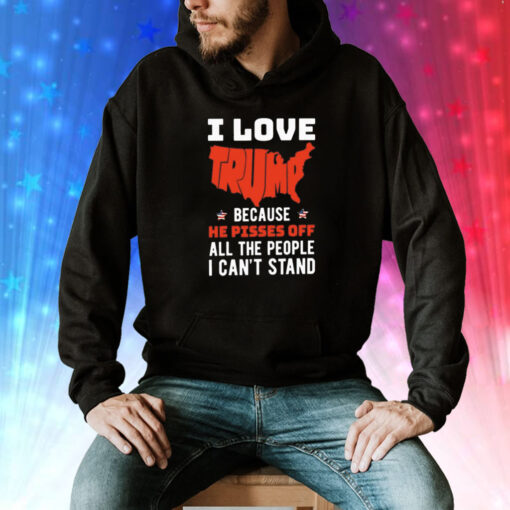 I love Trump because he pisses off all the people I can’t stand Tee Shirt