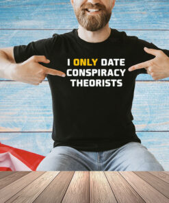 I only date conspiracy theorists T-Shirt