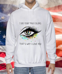I see your true colors that’s why I love you Hoodie Shirt
