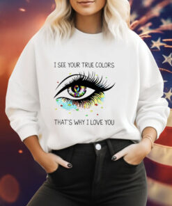 I see your true colors that’s why I love you Hoodie Shirt