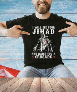 I will see your jihad and raise you a crusade T-Shirt