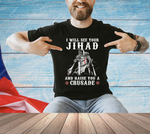 I will see your jihad and raise you a crusade T-Shirt