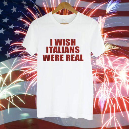 I wish Italians were real Tee Shirt