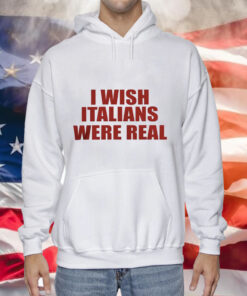 I wish Italians were real Tee Shirt