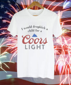 I would dropkick a child for a Coor’s Light Tee Shirt