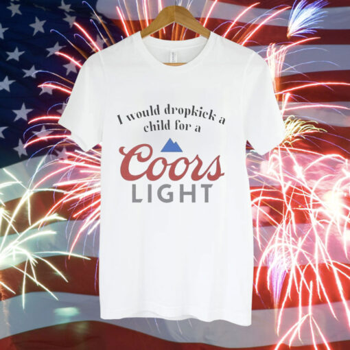 I would dropkick a child for a Coor’s Light Tee Shirt