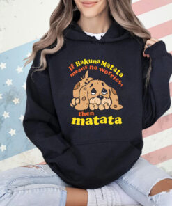 If Hakuna Matata Means No Worries, Then Matata T-Shirt