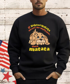 If Hakuna Matata Means No Worries, Then Matata T-Shirt