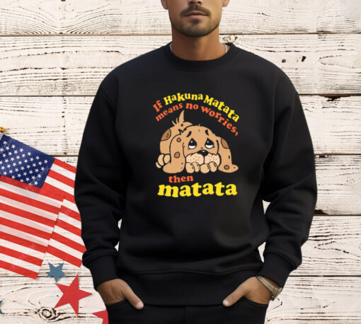 If Hakuna Matata Means No Worries, Then Matata T-Shirt