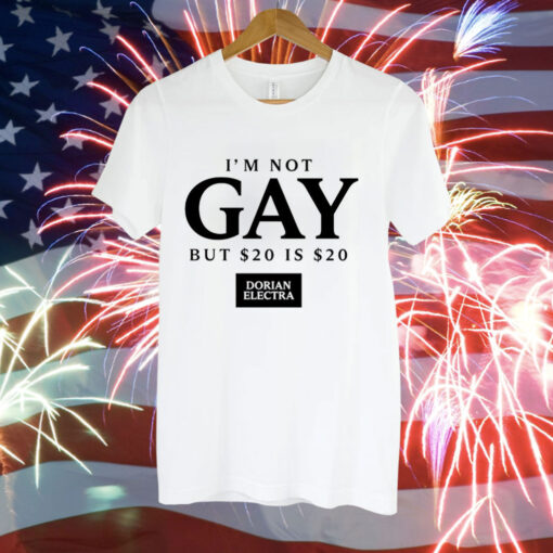 I’m not gay but $20 is $20 i made $20 at the dorian electra concert Tee Shirt