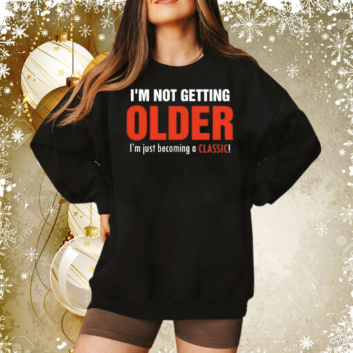 I’m not getting older I’m just becoming a classic Tee Shirt