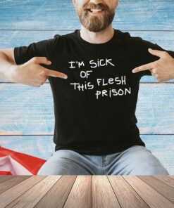I’m sick of this flesh prison T-Shirt
