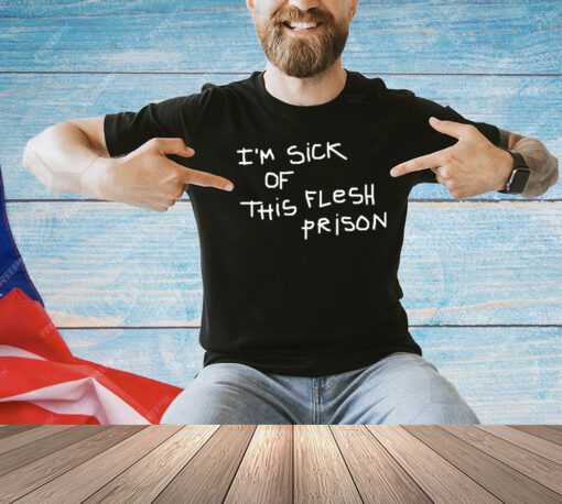 I’m sick of this flesh prison T-Shirt