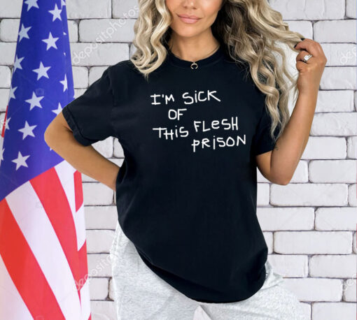 I’m sick of this flesh prison T-Shirt