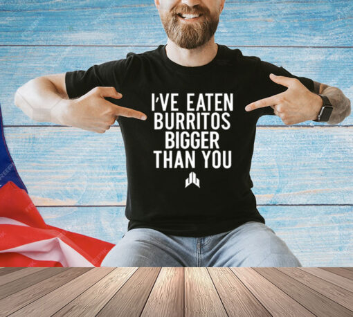 I’ve Eaten Burritos Bigger Than You T-Shirt