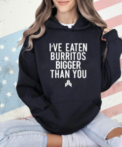 I’ve Eaten Burritos Bigger Than You T-Shirt