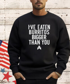 I’ve Eaten Burritos Bigger Than You T-Shirt