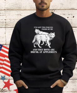 Ive Got Two Wolves Inside Of Me And They Both Are Drunk At Applebees T-Shirt