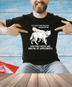 I’ve Got Two Wolves Inside Of Me And They Both Are Drunk At Applebee’s T-Shirt