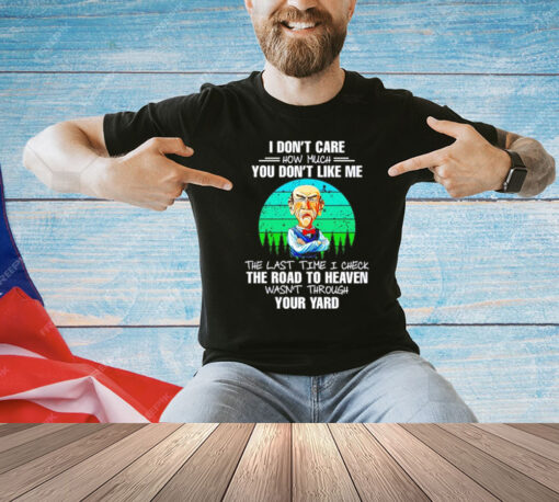 Jeff Dunham I don’t care how much you don’t like me the last time I check the road to heaven wasn’t through your yard T-Shirt