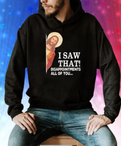 Jesus I saw that disappointments all of you Tee Shirt