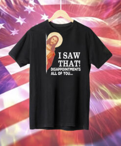 Jesus I saw that disappointments all of you Tee Shirt