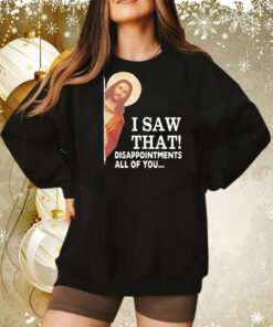 Jesus I saw that disappointments all of you Tee Shirt