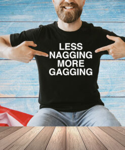 Less nagging more gagging T-Shirt