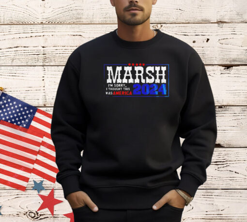 Marsh I’m sorry I thought this was America 2024 Tee Shirt