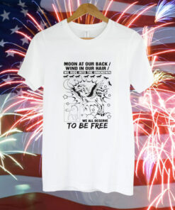 Moon at our back wind in our hair we ride into the unknown we all deserve to be free Tee Shirt