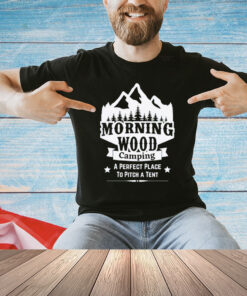 Morning wood camping a perfect place to pitch a tent Tee Shirt