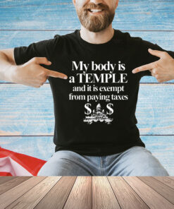 My Body Is A Temple And It Is Exempt From Paying Taxes T-Shirt