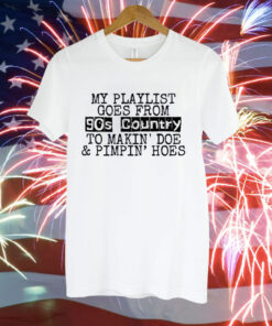 My playlist goes from 9os country to makin doe pimpin hoes Tee Shirt