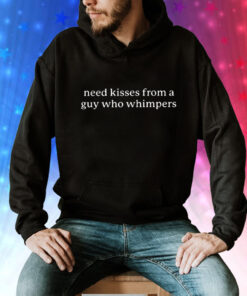 Need Kisses From A Guy Who Whimpers Tee Shirt