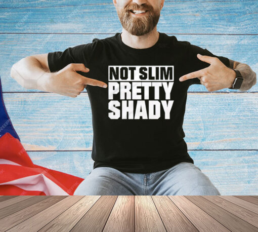 Not slim pretty shady T-Shirt