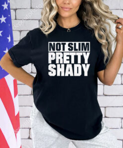 Not slim pretty shady T-Shirt