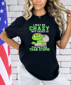 Oscar The Grouch I may be crazy but crazy but crazy is far better than stupid T-shirt