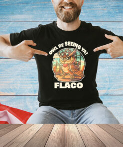 Owl Be Seeing Ya Flaco T-Shirt