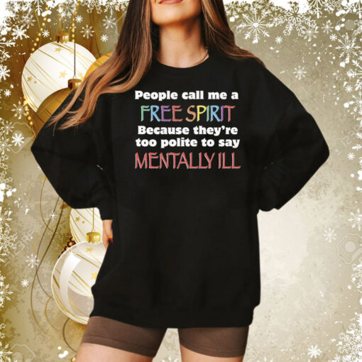 People Call Me A Free Spirit Because They’re Too Polite To Say Mentally Ill Tee Shirt