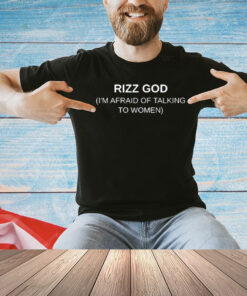 Rizz God I’m Afraid Of Talking To Women T-shirt