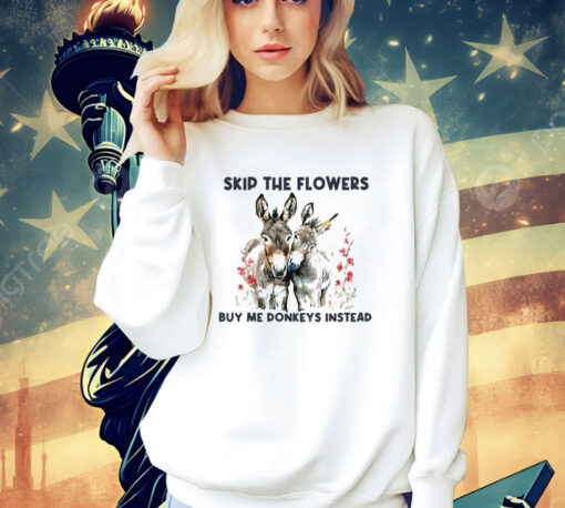 Skip the flowers buy me donkeys instead T-Shirt