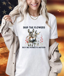 Skip the flowers buy me donkeys instead T-Shirt