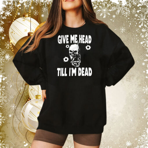 Skull give me head till I’m dead Tee Shirt