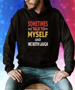 Sometimes I talk to myself and we both laugh Tee Shirt
