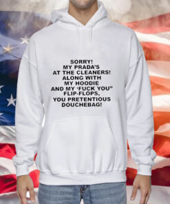 Sorry My Prada’s The Cleaners Along With My Hoodie And My Fuck You Flip-Flops You Pretentious Douchebag Hoodie Shirt
