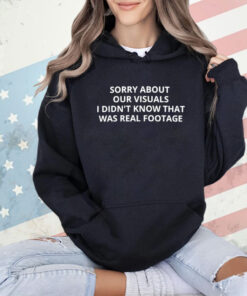 Sorry about our visuals I didn’t know that was real footage T-Shirt