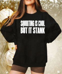 Squirting is cool but is stank Tee Shirt
